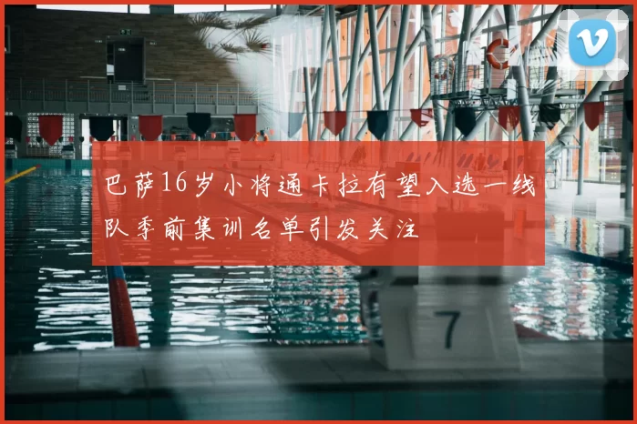 巴萨16岁小将通卡拉有望入选一线队季前集训名单引发关注