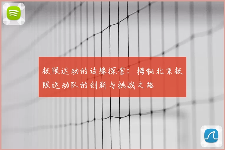 极限运动的边缘探索：揭秘北京极限运动队的创新与挑战之路