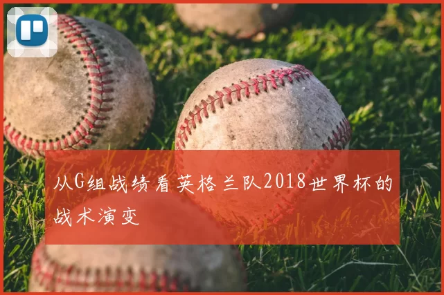 从G组战绩看英格兰队2018世界杯的战术演变