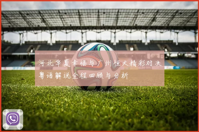 河北华夏幸福与广州恒大精彩对决粤语解说全程回顾与分析