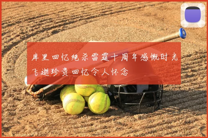 库里回忆绝杀雷霆十周年感慨时光飞逝珍贵回忆令人怀念