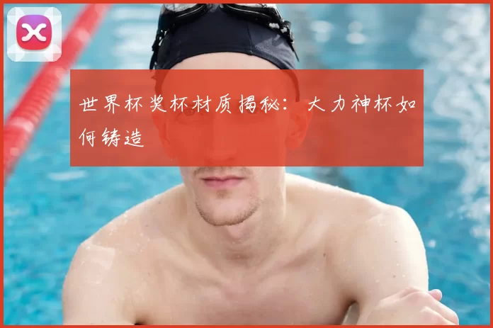 世界杯奖杯材质揭秘：大力神杯如何铸造