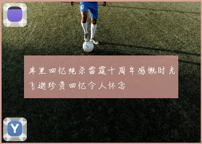 库里回忆绝杀雷霆十周年感慨时光飞逝珍贵回忆令人怀念