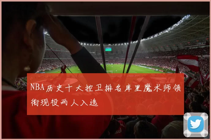 NBA历史十大控卫排名库里魔术师领衔现役两人入选