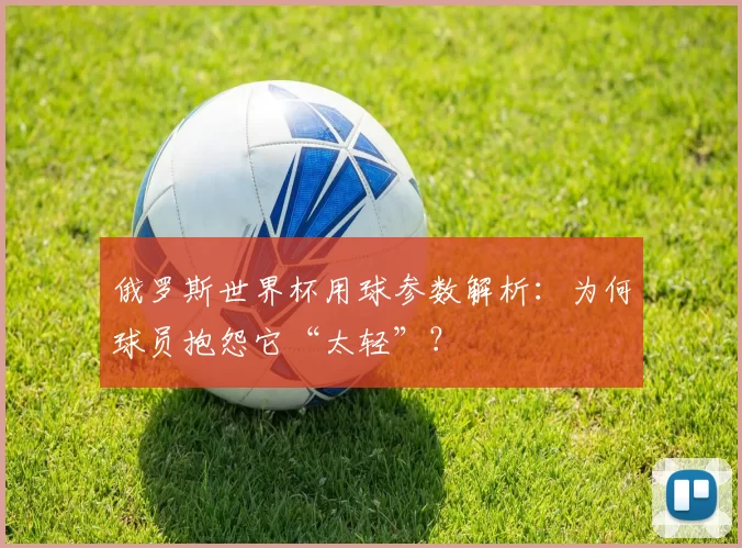 俄罗斯世界杯用球参数解析:为何球员抱怨它“太轻”?