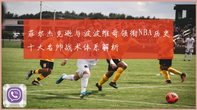 菲尔杰克逊与波波维奇领衔NBA历史十大名帅战术体系解析