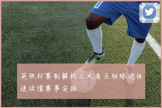 英联杯赛制解析三大看点助球迷快速读懂赛事安排