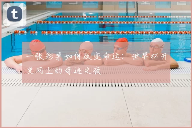 一张彩票如何改变命运:世界杯开奖网上的奇迹之夜