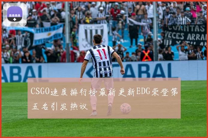 CSGO速度排行榜最新更新EDG荣登第五名引发热议