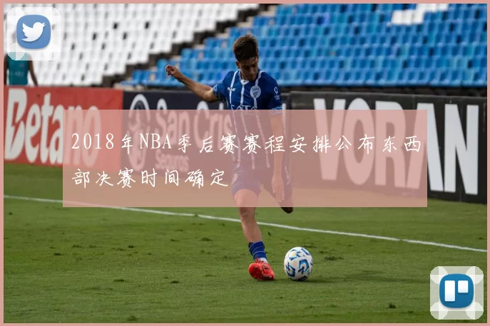 2018年NBA季后赛赛程安排公布东西部决赛时间确定