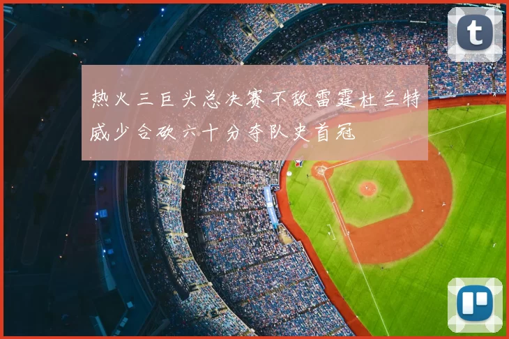 热火三巨头总决赛不敌雷霆杜兰特威少合砍六十分夺队史首冠