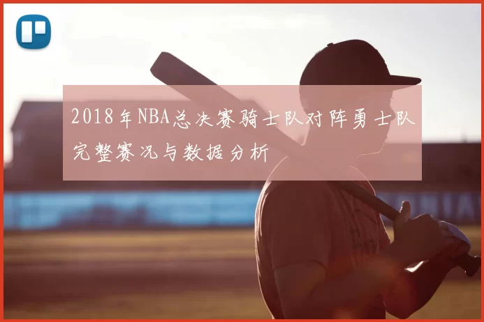 2018年NBA总决赛骑士队对阵勇士队完整赛况与数据分析