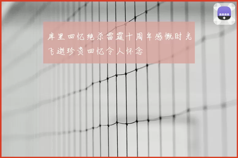 库里回忆绝杀雷霆十周年感慨时光飞逝珍贵回忆令人怀念