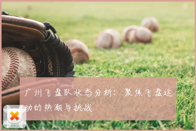 广州飞盘队状态分析：聚焦飞盘运动的热潮与挑战
