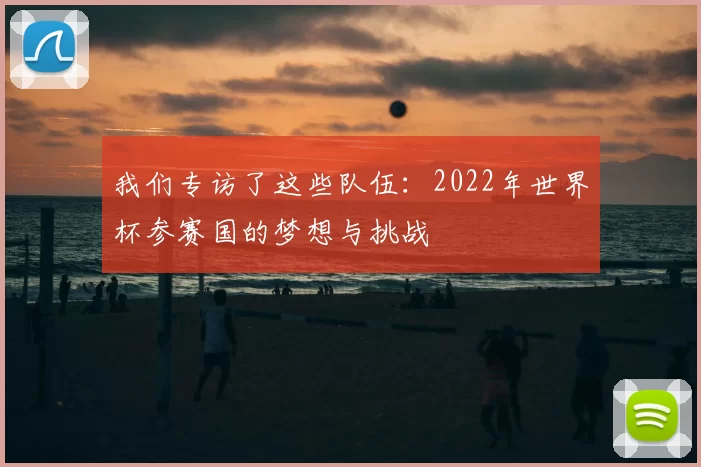 我们专访了这些队伍:2022年世界杯参赛国的梦想与挑战