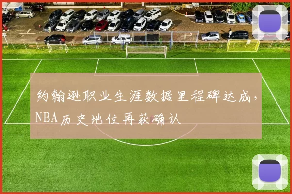 约翰逊职业生涯数据里程碑达成,NBA历史地位再获确认