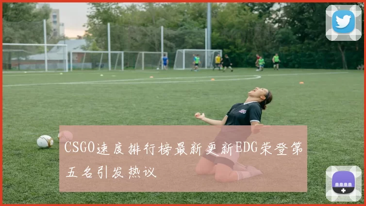 CSGO速度排行榜最新更新EDG荣登第五名引发热议