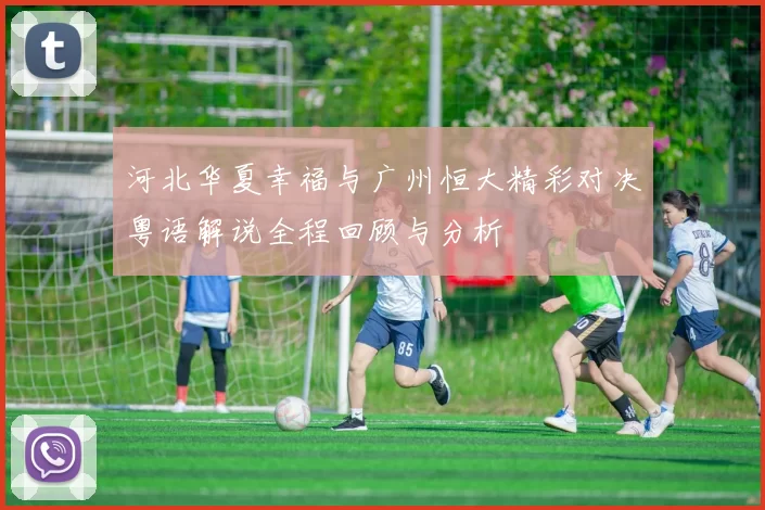 河北华夏幸福与广州恒大精彩对决粤语解说全程回顾与分析