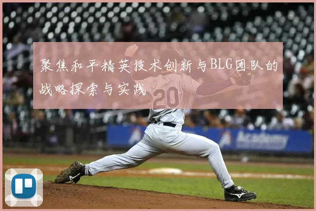 聚焦和平精英技术创新与BLG团队的战略探索与实践