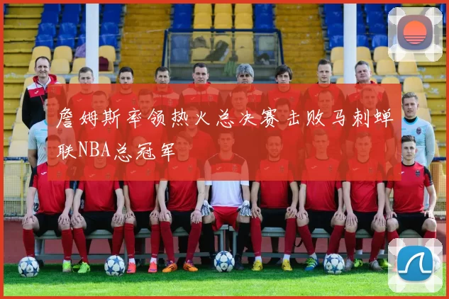 詹姆斯率领热火总决赛击败马刺蝉联NBA总冠军