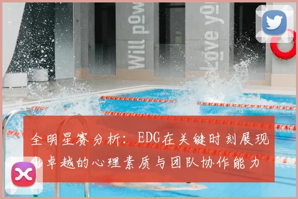 全明星赛分析:EDG在关键时刻展现出卓越的心理素质与团队协作能力