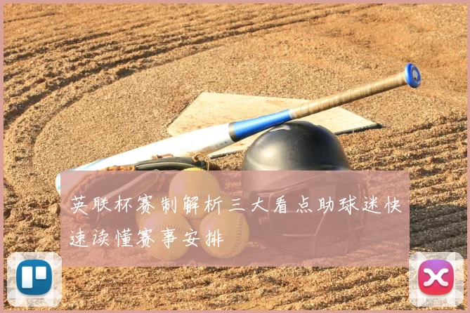 英联杯赛制解析三大看点助球迷快速读懂赛事安排