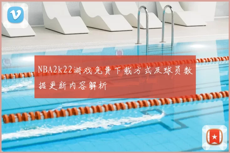 NBA2k22游戏免费下载方式及球员数据更新内容解析