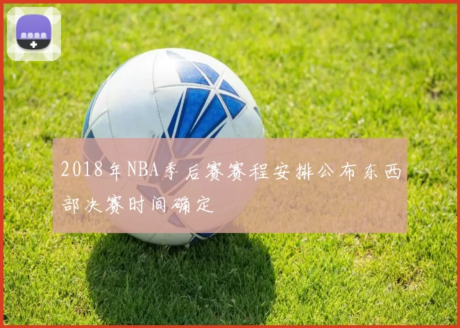 2018年NBA季后赛赛程安排公布东西部决赛时间确定