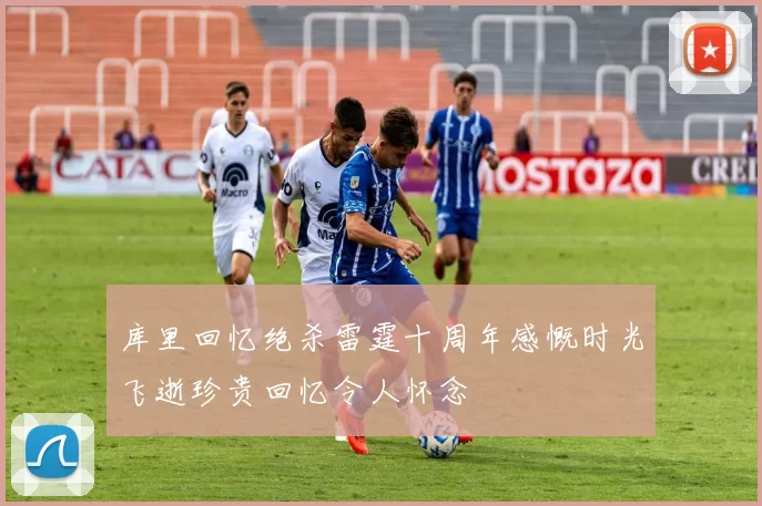 库里回忆绝杀雷霆十周年感慨时光飞逝珍贵回忆令人怀念