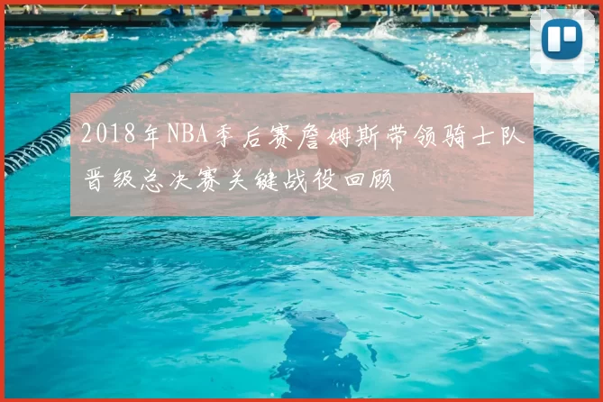 2018年NBA季后赛詹姆斯带领骑士队晋级总决赛关键战役回顾