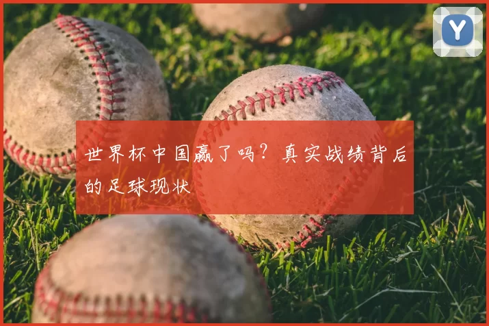 世界杯中国赢了吗？真实战绩背后的足球现状